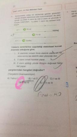 B
CARAXT en Beri Testi
Hava
let cis
yatay bir duzionde sekilde gösteren
zgün sokan alan bulunmaktadır. Bu alan
one Xem z osmi ok yönünde o
banyu Y cismise serbest bıra
O
OY
zi
Bu
Yerin birbirlerine uyguladığı elektriksel kuvvet
solduğuna göre,
minimesi once elektrik stans at bir
ure sonra ise ik alan yönünde olur.
You hareket yapar
milyonde düzgün doğrusal haray
yarlardan hangileri dogrudur?
Yangonomsomo)
at the home
C) I ve II
ve
3
ret-MO
