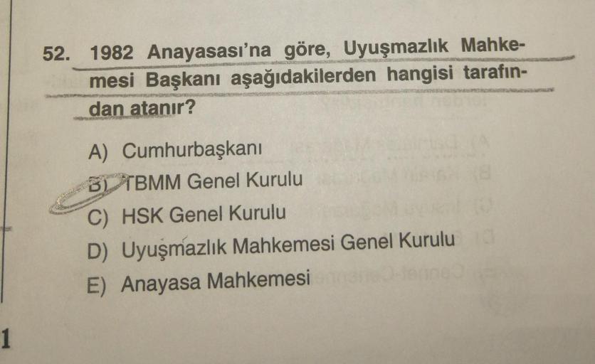 52. 1982 Anayasası'na göre, Uyuşmazlık Mahke-
mesi Başkanı aşağıdakilerden hangisi tarafın-
dan atanır?
A) Cumhurbaşkanı
B), TBMM Genel Kurulu
C) HSK Genel Kurulu
D) Uyuşmazlık Mahkemesi Genel Kurulu
E) Anayasa Mahkemesi
1