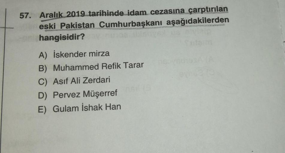 57. Aralık 2019 tarihinde idam cezasına çarptırılan
eski Pakistan Cumhurbaşkanı aşağıdakilerden
hangisidir?
A) İskender mirza
B) Muhammed Refik Tarar
C) Asif Ali Zerdari
D) Pervez Müşerref
E) Gulam İshak Han