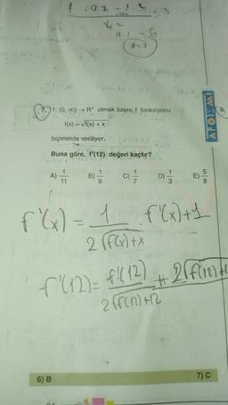 492 -1.2
a_
f: (0,0) R* olmak üzere, f fonksiyonu
f(x) = f(x) + X
APOIEMI
biçiminde veriliyor.
Buna göre, f'(12) değeri kaçtır?
B)
C)
7
DO
D)
100
11
f'(x) = 1 . f'(x)+1
2 (f(x) + x
f 'U2)=f(12) + 2fienti
2ff(n)+12
t
6) B
7)
