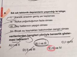 EME YAYINLARI
9. Sık sık tektonik depremlerin yaşandığı iki bölge;
+ Karstik arazinin geniş yer kaplaması
II. Nüfus yoğunluğunun fazla olması
III. Bay hatlarının yaygın olması
W. Sıcak su kaynakları bakımından zengin olması
verilenlerden hangileri yönüyle benzerlik göster-
mesi beklenir?
A) I ve II
B) I ve UI
C) I ve IV
D) Il ve III
E) III ve IV
