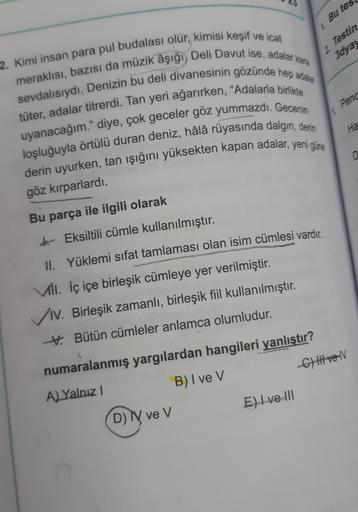 1. Bu tes
2. Testin
3dya
2. Kimi insan para pul budalası olur, kimisi keşif ve icat
meraklısı, bazısı da müzik âşığı, Deli Davut ise, adalar kara
sevdalısıydı. Denizin bu deli divanesinin gözünde hep adalar
tüter, adalar titrerdi. Tan yeri ağarırken, “Adal