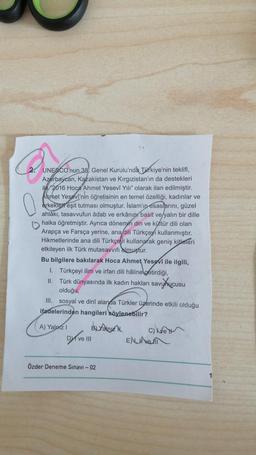 Que
0
2. UNESCO'nun 38. Genel Kurulu'nda Türkiye'nin teklifi,
Azerbaycan, Kazakistan ve Kirgizistan'ın da destekleri
ile 2016 Hoca Ahmet Yesevi Yılı" olarak ilan edilmiştir.
Ahmet Yesevi'nin öğretisinin en temel özelliği, kadınlar ve
erkekler eşit tutması