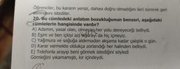 Öğrenciler, bu kararın yersiz, dahası doğru olmadığını ileri sürerek geri
aunmasını istediler.
20. Bu cümledeki anlatım bozukluğunun benzeri, aşağıdaki
cümlelerin hangisinde vardır?
A) Adamın, yasal olan, olmayan her yolu deneyeceği belliydi.
B) Eşim ve ben içkiyi azt sigarayı da hiç içmeyiz.
C) Yağmura ve soğuğa aldırmadan akşama kadar çalıştık o gün.
D) Karar vermekte oldukça zorlandığı her halinden belliydi.
E) Telefonla arayıp beni görmek istediğini söyledi
Gömleğini yıkamamıştı, kir içindeydi.
