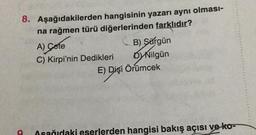 8. Aşağıdakilerden hangisinin yazarı aynı olması-
na rağmen türü diğerlerinden farklıdır?
A) Çete
B) Sürgün
C) Kirpi'nin Dedikleri Nilgün
E) Dişi Örümcek
A sağıdaki eserlerden hangisi bakış açısı ve ko-
