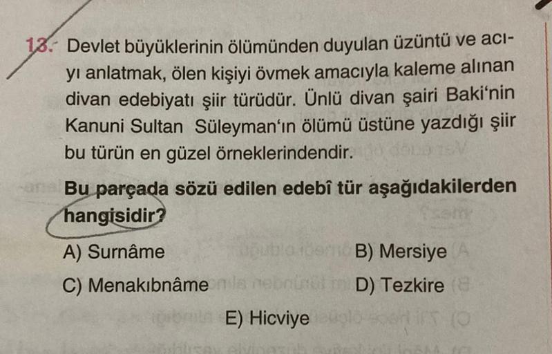 18. Devlet büyüklerinin ölümünden duyulan üzüntü ve aci-
yı anlatmak, ölen kişiyi övmek amacıyla kaleme alınan
divan edebiyatı şiir türüdür. Ünlü divan şairi Baki'nin
Kanuni Sultan Süleyman'ın ölümü üstüne yazdığı şiir
bu türün en güzel örneklerindendir.
B