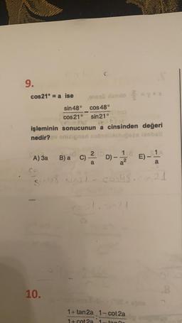 9.
cos 21° = a ise ona amor
sin 48° cos 48°
cos 210 sin 21°
işleminin sonucunun a cinsinden değeri
nedir? onicionari nob
oniona nobyobbosasabi
1
2 D)
A) 3a
B) a C)
C)
)-
E) -
a2
a
snu8, singl
cos48
10.
1+tan 2a 1- cot2a
1 + cota
tan
