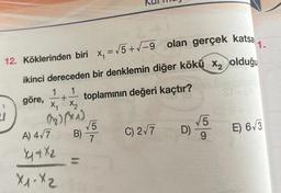 =
1
S
12. Köklerinden biri x, = 75+7-9 olan gerçek katsa
1.
ikinci dereceden bir denklemin diğer kökü xz olduğu
1
göre,
toplamının değeri kaçtır?
X, X2
MISA
A) 457
5
C) 277
9
+
5
B)
7
D)
E) 6/3
X 4X2
X1 X2
