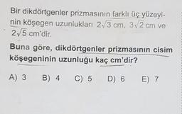 Bir dikdörtgenler prizmasının farklı üç yüzeyi-
nin köşegen uzunlukları 213 cm, 312 cm ve
2,5 cm'dir.
Buna göre, dikdörtgenler prizmasinin cisim
köşegeninin uzunluğu kaç cm'dir?
A) 3
B) 4
C) 5
D) 6
E) 7
