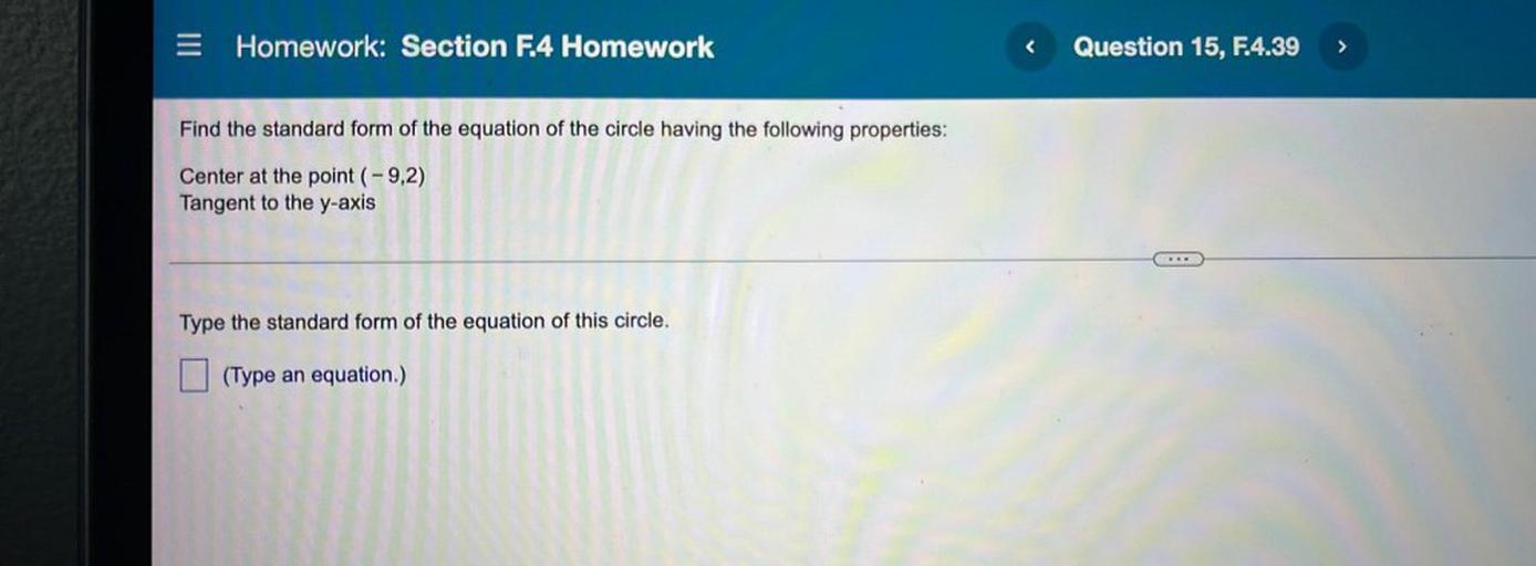 = Homework: Section F.4 Homework
Question 15, F.4.39
>
Find the standard form of the equation of the circle having the following properties:
Center at the point (-9,2)
Tangent to the y-axis
Type the standard form of the equation of this circle.
(Type an equation.)