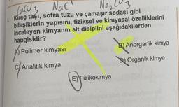 Card 3
Nac
a 103
& Kireç taşı
, sofra tuzu ve çamaşır sodası gibi
bileşiklerin yapısını, fiziksel ve kimyasal özelliklerini
inceleyen kimyanın alt disiplini aşağıdakilerden
hangisidir?
Polimer kimyası
B) Anorganik kimya
Dl Organik kimya
C/ Analitik kimya
(fuck
E) Fizikokimya
