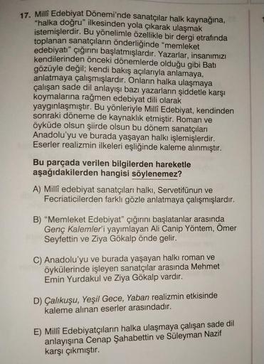 17. Millî Edebiyat Dönemi'nde sanatçılar halk kaynağına,
"halka doğru" ilkesinden yola çıkarak ulaşmak
istemişlerdir. Bu yönelimle özellikle bir dergi etrafında
toplanan sanatçıların önderliğinde "memleket
edebiyatı
" çığırını başlatmışlardır
. Yazarlar, i