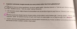 2.
Aşağıdaki metinlerden hangisi sonunda yay ayraç içinde verilen türe örnek gösterilemez?
A Mademki ölümün önüne geçilemez, ne zaman gelirse gelsin. Sokrates (Sokrat)'a “Zalimler seni ölüme mahkûm et
tiler." dedikleri zaman: "Tanrı da onları!" demiş. (Deneme)
B) Her ne kadar yazarın diğer kitapları ile benzerlikleri olsa da kendine özgü bir yapıt bence. Oldukça yalın, akıcı bir di
li var. (Eleştiri)
Istanbul aydınında öteden beri bir Avrupai adam olmak özlemi vardır. Batılılar gibi “prensip sahibi", metotlu, işlerini
rasyonel "dakik" bir düzene koymuş, her gün saat kaçta ne yapacağını ve ne düşüneceğini bilir. (Biyografi)
D) Vadinin derinlerindeki şelaleye kadar bir yürüyüş yaptık. Burada bir çay molası verdikten sonra biraz dinlenip tekrar
teknemize binerek vadiden ayrıldık. (Gezi yazisi)
