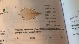 B) 50
2.
Şekilde
6.
A
5 cm
12 cm
m(BAD) < 90°
Z ATM
m(BCD) > 90°
D
B
|AB| = 5 cm
6 cm
8 cm
|BC| = 6 cm
Şekildeki
C
CDI = 8 cm
IKLI = 5
TADI = 12 cm'dir.
Buna gö
ve en k
TM bo-
TM'si-
Yukarıda verilenlere göre, |BD|'nun alabileceği tam sa-
yı değerlerinin toplamı kaçtır?
A) 18
A) 21
B) 23
C) 24
D) 25
an z