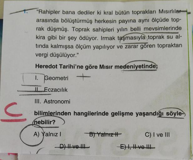 "Rahipler bana dediler ki kral bütün toprakları Mısırlılar
arasında bölüştürmüş herkesin payına aynı ölçüde top-
rak düşmüş. Toprak sahipleri yılın belli mevsimlerinde
kira gibi bir şey ödüyor. Irmak taşmasıyla toprak su al-
tında kalmışsa ölçüm yapılıyor