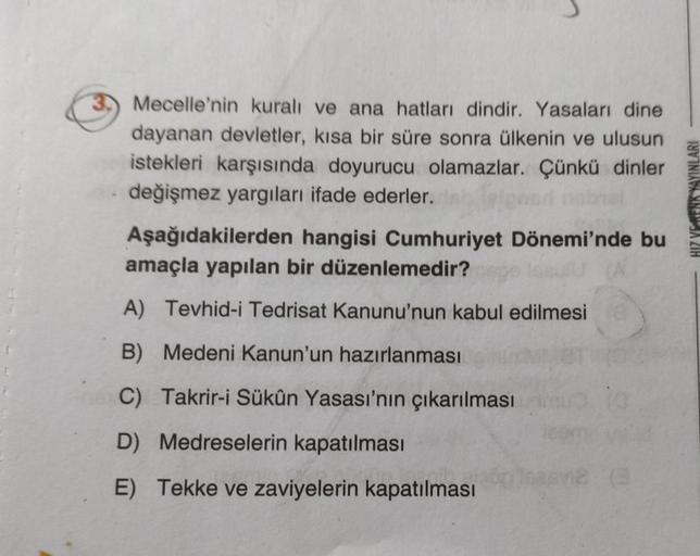 Mecelle'nin kuralı ve ana hatları dindir. Yasaları dine
dayanan devletler, kısa bir süre sonra ülkenin ve ulusun
istekleri karşısında doyurucu olamazlar. Çünkü dinler
değişmez yargıları ifade ederler.
HIZ VERENK YAYINLARI
Aşağıdakilerden hangisi Cumhuriyet