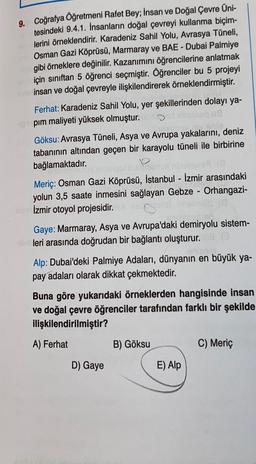 9. Coğrafya Öğretmeni Rafet Bey; İnsan ve Doğal Çevre Üni-
tesindeki 9.4.1. İnsanların doğal çevreyi kullanma biçim-
lerini örneklendirir. Karadeniz Sahil Yolu, Avrasya Tüneli,
Osman Gazi Köprüsü, Marmaray ve BAE - Dubai Palmiye
gibi örneklere değinilir. K