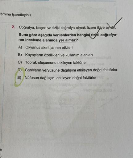 smına işaretleyiniz.
2. Coğrafya, beşeri ve fiziki coğrafya olmak üzere ikiye ayruk.
Buna göre aşağıda verilenlerden hangisi fiziki coğrafya-
nin inceleme alanında yer almaz?
A) Okyanus akıntılarının etkileri
B) Kayaçların özellikleri ve kullanım alanları