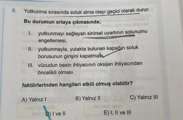 .
5.
Yutkunma sırasında soluk alma olayı geçici olarak durur.
Bu durumun ortaya çıkmasında;
1. yutkunmayı sağlayan sinirsel uyartının
solunumu
engellemesi,
II. yutkunmayla, yutakta bulunan kapağın soluk
borusunun girişini kapatması
III. vücudun besin ihtiy