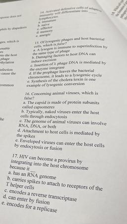 14. Activated defensive cells of adaptive
18. Which is
the formatos
peme does not
immunity will differentiate into
lymphocytes
a immature
b. naive
c. effector
d. memory
e. anergic
phils by diapedesis
ges, which is
enable
ers
nto the host
phage
ethylation
1