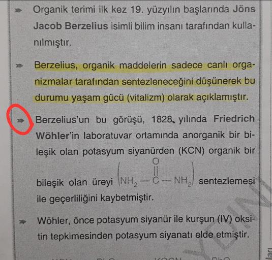 Organik terimi ilk kez 19. yüzyılın başlarında Jöns
Jacob Berzelius isimli bilim insanı tarafından kulla-
nilmıştır.
Berzelius, organik maddelerin sadece canlı orga-
nizmalar tarafından sentezleneceğini düşünerek bu
durumu yaşam gücü (vitalizm) olarak açık