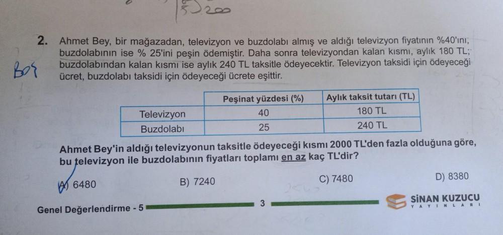35200
2. Ahmet Bey, bir mağazadan, televizyon ve buzdolabı almış ve aldığı televizyon fiyatının %40'ını,
buzdolabının ise % 25'ini peşin ödemiştir
. Daha sonra televizyondan kalan kısmı, aylık 180 TL;
Bog
buzdolabından kalan kısmı ise aylık 240 TL taksitle