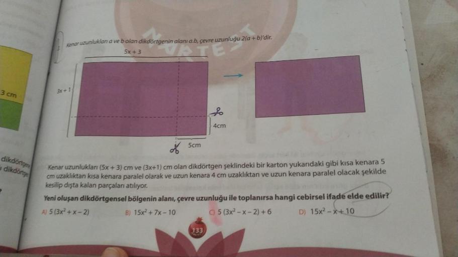 Kenar uzunluklon a ve b olan dikdörtgenin alanı a.b, çevre uzunluğu 2(a+b)'dir.
5x + 3
3 cm
3x+1
4cm
5cm
dikdörtgene
dikdörtge
od
Kenar uzunlukları (5x + 3) cm ve (3x+1) cm olan dikdörtgen şeklindeki bir karton yukarıdaki gibi kısa kenara 5
cm uzaklıktan k