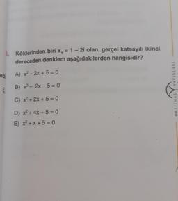 Köklerinden biri x = 1 - 2i olan, gerçel katsayılı ikinci
dereceden denklem aşağıdakilerden hangisidir?
ab
A) x2 - 2x + 5 = 0
YAYINLARI
B) x2 - 2x - 5 = 0
C) x2 + 2x + 5 = 0
ORIJINAL
D) x2 + 4x + 5 = 0
E) x2 + x + 5 = 0