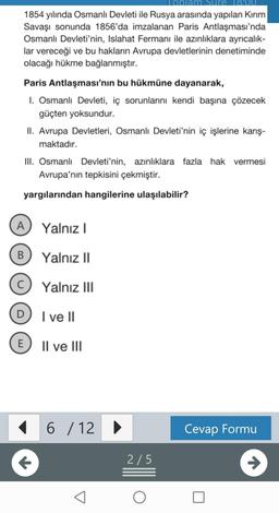 Toplam Sure 8:00
1854 yılında Osmanlı Devleti ile Rusya arasında yapılan Kırım
Savaşı sonunda 1856'da imzalanan Paris Antlaşması'nda
Osmanlı Devleti'nin, Islahat Fermanı ile azınlıklara ayrıcalık-
lar vereceği ve bu hakların Avrupa devletlerinin denetimind