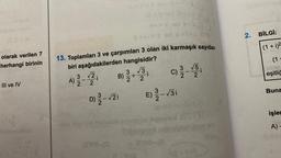 +1=1
2. BİLGI:
(1 + i)2
olarak verilen 7
herhangi birinin
(1 :
13. Toplamları 3 ve çarpımları 3 olan iki karmaşık sayıdan
biri aşağıdakilerden hangisidir?
3 2
3 3
2
5
2
vy
i
ab
eşitlič
B) Ž+ 2
i
2
A)
2
III ve IV
3 i
Buna
D) - Vi
işler
A) -