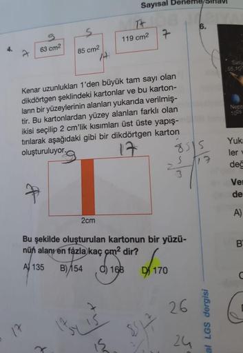 Sayısal De
Tt
119 cm2
7
63 cm2
85 cm2
Satu
55,702
Nept
1026
Kenar uzunlukları 1'den büyük tam sayı olan
dikdörtgen şeklindeki kartonlar ve bu karton-
ların bir yüzeylerinin alanları yukarıda verilmiş-
tir. Bu kartonlardan yüzey alanları farklı olan
ikisi s