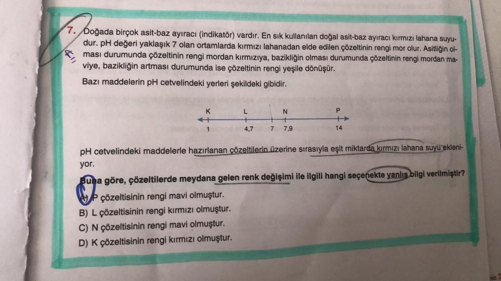 7. Doğada birçok asit-baz ayıracı (indikatör) vardır. En sık kullanılan doğal asit-baz ayıracı kırmızı lahana suyu-
dur. pH değeri yaklaşık 7 olan ortamlarda kırmızı lahanadan elde edilen çözeltinin rengi mor olur. Asitliğin ol-
ması durumunda çözeltinin r