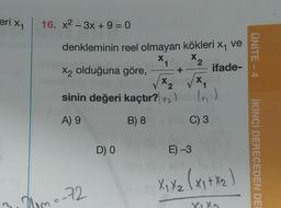 eri 1
16. x2-3x + 9 = 0
X
denkleminin reel olmayan kökleri X1 ve
X x2
X2 olduğuna göre,
ifade-
X x
sinin değeri kaçtır?
()
ÜNİTE - 4
+
A) 9
B) 8
C) 3
DO
E) -3
İKİNCİ DERECEDEN DE
Xixa (x1 + x2
3. Dm--72