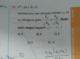 eri 1
16. x2-3x + 9 = 0
X
denkleminin reel olmayan kökleri X1 ve
X x2
X2 olduğuna göre,
ifade-
X x
sinin değeri kaçtır?
()
ÜNİTE - 4
+
A) 9
B) 8
C) 3
DO
E) -3
İKİNCİ DERECEDEN DE
Xixa (x1 + x2
3. Dm--72
