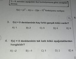 3 - 5. soruları aşağıdaki f(x) fonksiyonuna göre cevaplan
diriniz.
f(x) = (x2 - 4)(x-2)(x - 1)2 fonksiyonu veriliyor.
a
8.
3. f(x) = 0 denkleminin kaç farklı gerçek kökü vardır?
A) 1
B) 2
C) 3
D) 4
E) 5
4. f(x) = 0 denkleminin tek katlı kökü aşağıdakilerden
hangisidir?
A)
B)-1
C) 1
D) 2
E) 4
18