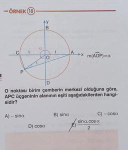- ÖRNEK (18
4 y
B
a
C
1
A »X
>
m(AOP)=a
0
P
5
am
D
O noktası birim çemberin merkezi olduğuna göre,
APC üçgeninin alanının eşiti aşağıdakilerden hangi-
sidir?
A) – sina
B) sina
-
C) - cosa
sin a. cos a
D) cosa
2