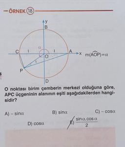 - ÖRNEK (18
4 y
B
a
C
1
A »X
>
m(AOP)=a
0
P
5
am
D
O noktası birim çemberin merkezi olduğuna göre,
APC üçgeninin alanının eşiti aşağıdakilerden hangi-
sidir?
A) – sina
B) sina
-
C) - cosa
sin a. cos a
D) cosa
2
