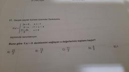 17. Gerçek sayılar kümesi üzerinde f fonksiyonu
f(x) =
2x +8, XS-1
5-X, -1 < x <4
11- 2x
x 24
3
biçiminde tanımlanıyor.
Buna göre f(a)=0 denklemini sağlayan a değerlerinin toplamı kaçtır?
E) 1
11
c) 2
D) 3
2.
A) 21
B) 12
