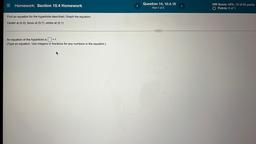 = Homework: Section 10.4 Homework
Question 14, 10.4.19
Part 1 of 2
HW Score: 48%, 12 of 25 points
O Points: 0 of 1
Find an equation for the hyperbola described. Graph the equation.
Center at (0,0), focus at (0,7), vertex at (0,1)
...
An equation of the hyp