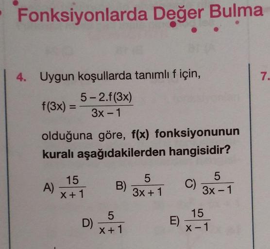 Fonksiyonlarda Değer Bulma
7.
4. Uygun koşullarda tanımlıf için,
5-2.f(3x)
f(3x) =
3x - 1
-
olduğuna göre, f(x) fonksiyonunun
kuralı aşağıdakilerden hangisidir?
A)
15
x + 1
5
B)
3x + 1
5
C)
3x - 1
-
5
D)
X + 1
15
E)
x-1
-
