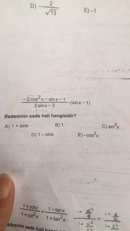 D)
2
✓13
E)-1
---
G
Esin - 1
-2 cos?x-sinx-1
2 sin x-3
.
• (sin x-1)
ifadesinin sade hali hangisidir?
A) 1 + sinx
B) 1
C) sin?
2x
D) 1 - sinx
E) -cos2x
1 + cotx
1 + cot²x
1 -tan x
+
1 + tan²x
I to
nh
-
adesinin sade hali hangin
N
+ 2
last
