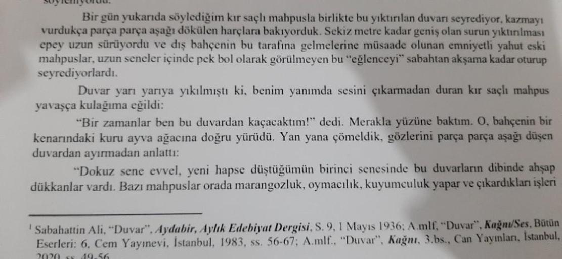 Bir gün yukarıda söylediğim kır saçlı mahpusla birlikte bu yıktırılan duvarı seyrediyor, kazmayı
vurdukça parça parça aşağı dökülen harçlara bakıyorduk. Sekiz metre kadar geniş olan surun yıktınılması
epey uzun sürüyordu ve dış bahçenin bu tarafına gelmele