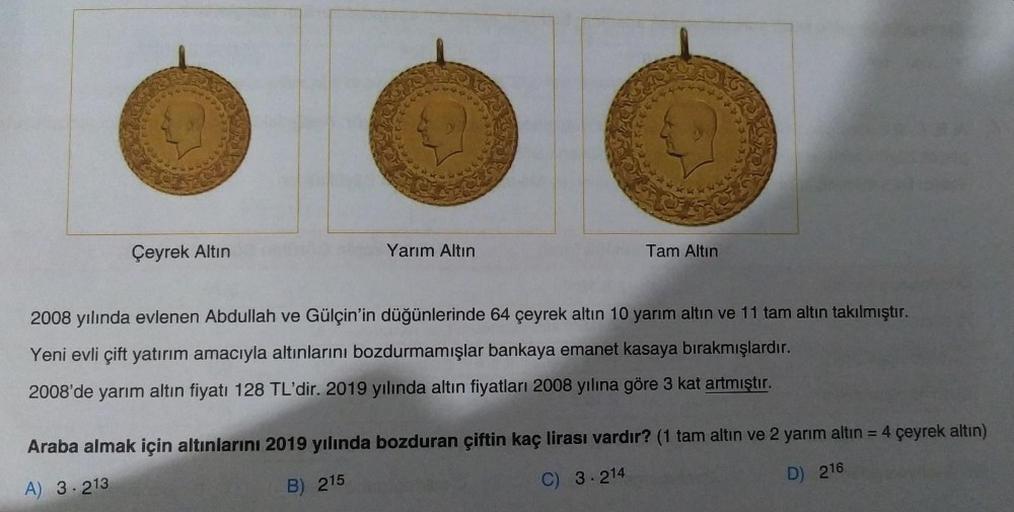 Çeyrek Altın
Yarım Altın
Tam Altın
2008 yılında evlenen Abdullah ve Gülçin'in düğünlerinde 64 çeyrek altın 10 yarım altın ve 11 tam altın takılmıştır.
Yeni evli çift yatırım amacıyla altınlarını bozdurmamışlar bankaya emanet kasaya bırakmışlardır.
2008'de