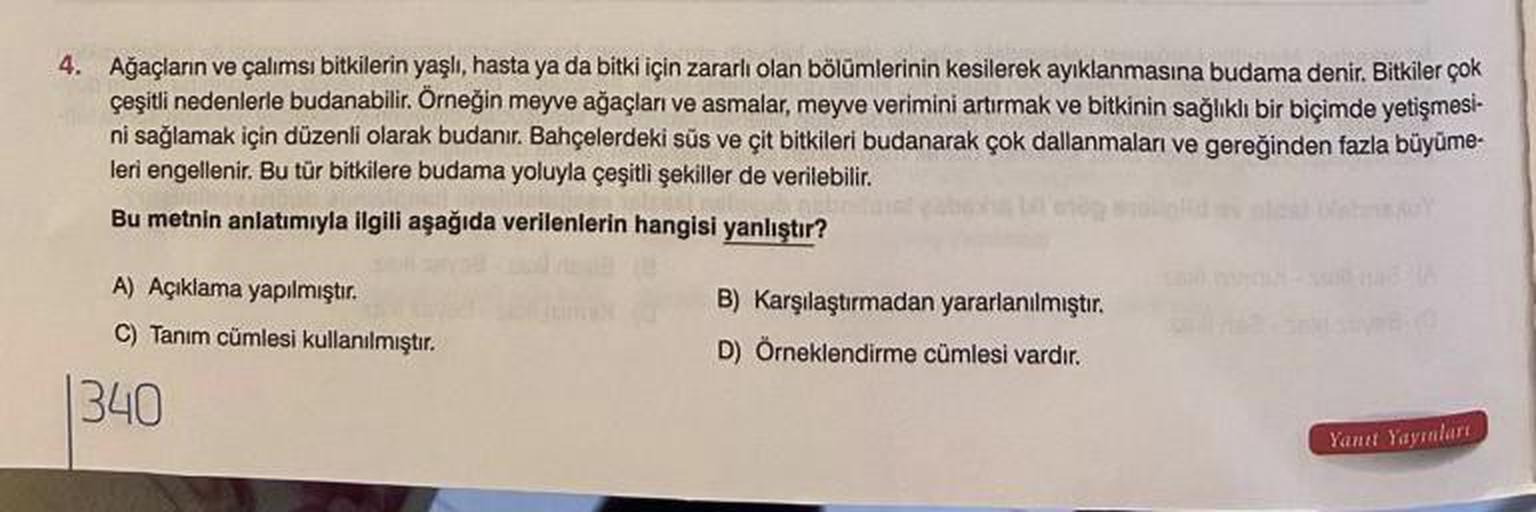 4. Ağaçların ve çalımsı bitkilerin yaşlı, hasta ya da bitki için zararlı olan bölümlerinin kesilerek ayıklanmasına budama denir. Bitkiler çok
çeşitli nedenlerle budanabilir. Örneğin meyve ağaçlan ve asmalar, meyve verimini artırmak ve bitkinin sağlıklı bir