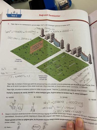 Test 2
Doğrusal Denklemler
3. Yaşar Ağa'nın bir metrekaresinin güncel değeri 100 TL olan dikdörtgen şeklinde bir tarlası vardır.
2000, +9
1
709,
loor?+250000 - 10.
10.000ty
1oox' + Toox + 10000 ta
250 000 - 2000x+ 9
moden
sar
Bilal
Tarlanın
önceki hali
Sin