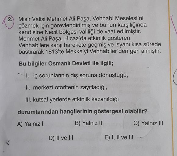 2.
Misir Valisi Mehmet Ali Paşa, Vehhabi Meselesi'ni
çözmek için görevlendirilmiş ve bunun karşılığında
kendisine Necit bölgesi valiliği de vaat edilmiştir.
Mehmet Ali Paşa, Hicaz'da etkinlik gösteren
Vehhabilere karşı harekete geçmiş ve isyanı kısa sürede