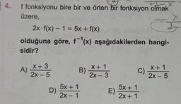 4.
x
f fonksiyonu bire bir ve örten bir fonksiyon olmak
üzere,
-
2x.f(x) - 1 = 5x + f(x)
olduğuna göre, f-'(x) aşağıdakilerden hangi-
sidir?
A)
x + 3
2x-5
X + 1
B)
2x - 3
c) X1
+
2x - 5
)
D) x
5x + 1
2x - 1
5x + 1
E)
2x + 1
E