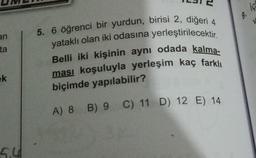 iç
9.
V
an
ta
5. 6 öğrenci bir yurdun, birisi 2, diğeri 4
yataklı olan iki odasına yerleştirilecektir.
Belli iki kişinin aynı odada kalma-
ması koşuluyla yerleşim kaç farklı
biçimde yapılabilir?
ek
A) 8 B) 9 C) 11 D) 12 E) 14
5.4