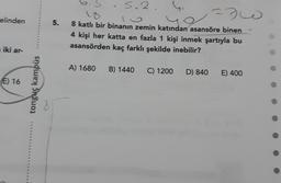 s.2.
230
elinden
5.
8 katlı bir binanın zemin katından asansöre binen
4 kişi her katta en fazla 1 kişi inmek şartıyla bu
asansörden kaç farklı şekilde inebilir?
iki ar-
A) 1680
B) 1440
C) 1200
D) 840
E) 400
E) 16
tonguç kampüs
