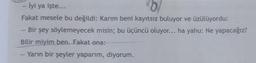 İyi ya işte...
Fakat mesele bu değildi: Karım beni kayıtsız buluyor ve üzülüyordu:
- Bir şey söylemeyecek misin; bu üçüncü oluyor... ha yahu: Ne yapacağız?
Bilir miyim ben. Fakat ona:
Yarın bir şeyler yaparım, diyorum.